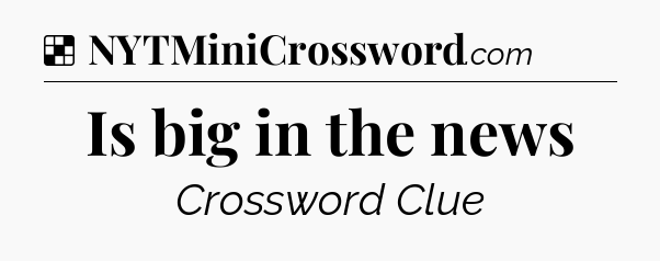 Solution: Is big in the news - NYT Crossword