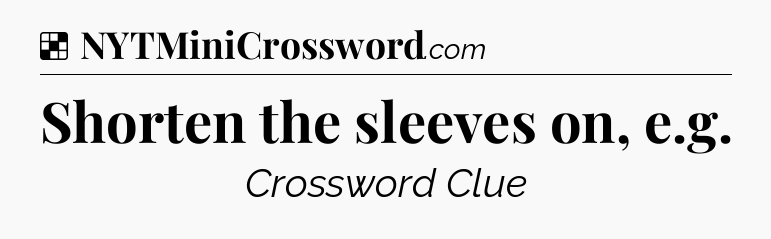 Solution: Shorten the sleeves on, e.g - NYT Crossword