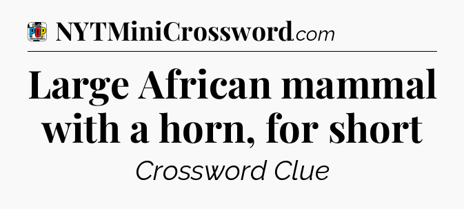 Large African mammal with a horn, for short Crossword Clue