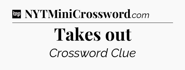 Takes out Crossword Clue