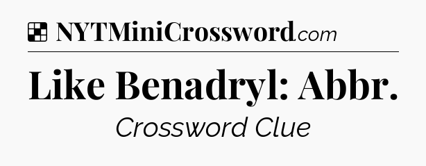 Solution: Like Benadryl: Abbr - NYT Crossword