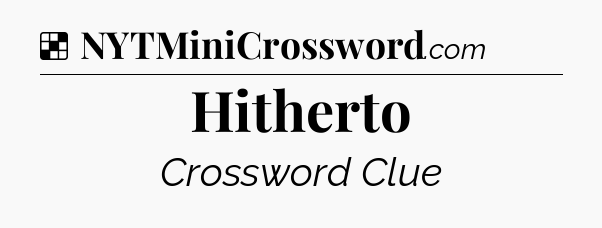 Solution: Hitherto - NYT Crossword
