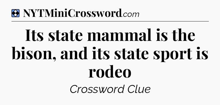 Solution: Its state mammal is the bison, and its state sport is rodeo - NYT Mini Crossword