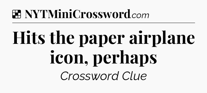 Solution: Hits the paper airplane icon, perhaps - NYT Crossword
