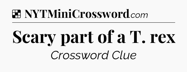Solution: Scary part of a T. rex - NYT Crossword