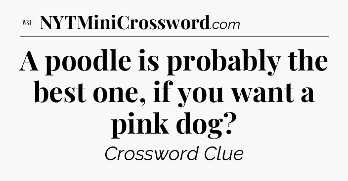 A poodle is probably the best one, if you want a pink dog - WSJ Crossword