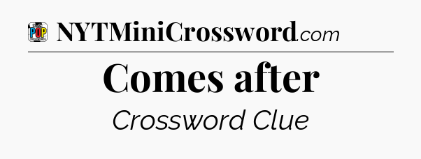 Comes after Crossword Clue