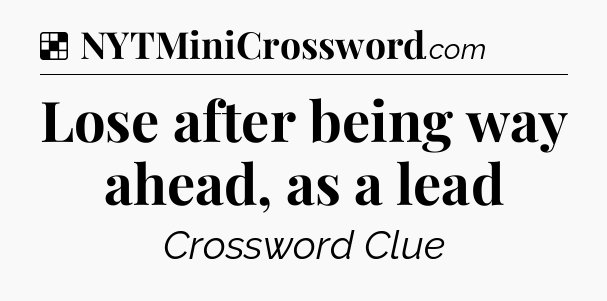 Solution: Lose after being way ahead, as a lead - NYT Crossword