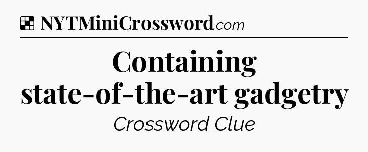 Solution: Containing state-of-the-art gadgetry - NYT Crossword