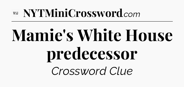Mamie's White House predecessor - WSJ Crossword