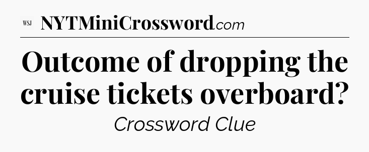 Outcome of dropping the cruise tickets overboard - WSJ Crossword