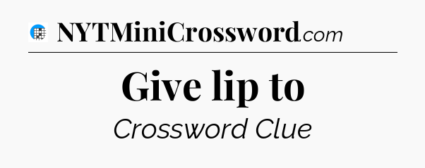 Give lip to Crossword Clue