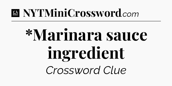 *Marinara sauce ingredient - LA Times Crossword