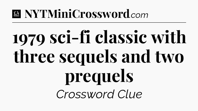1979 sci-fi classic with three sequels and two prequels - LA Times Crossword