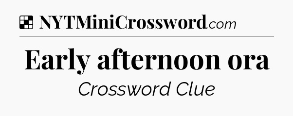 Solution: Early afternoon ora - NYT Crossword