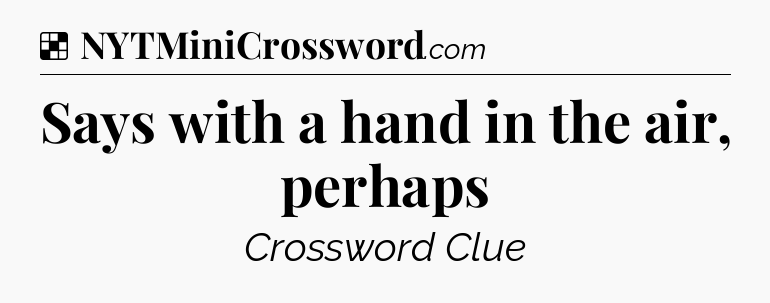 Solution: Says with a hand in the air, perhaps - NYT Crossword