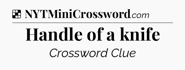 Solution: Handle of a knife - NYT Crossword