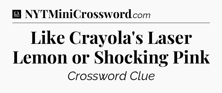 Like Crayola's Laser Lemon or Shocking Pink - LA Times Crossword