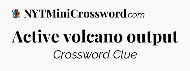 Active volcano output Crossword Clue