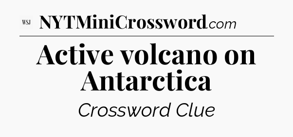 Active volcano on Antarctica - WSJ Crossword