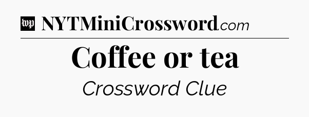 Coffee or tea Crossword Clue