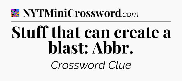 Stuff that can create a blast: Abbr Crossword Clue
