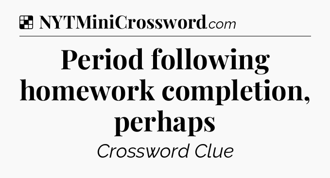 Solution: Period following homework completion, perhaps - NYT Crossword