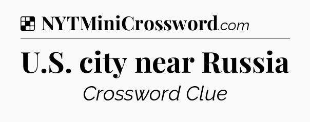 Solution: U.S. city near Russia - NYT Crossword