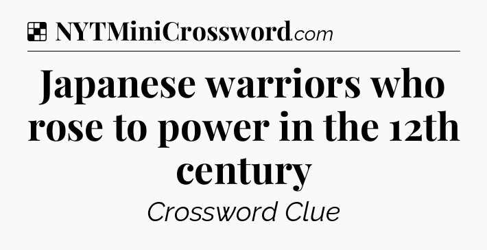 Solution: Japanese warriors who rose to power in the 12th century - NYT Crossword