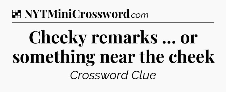 Solution: Cheeky remarks … or something near the cheek - NYT Crossword