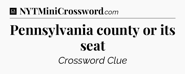 Pennsylvania county or its seat - LA Times Crossword