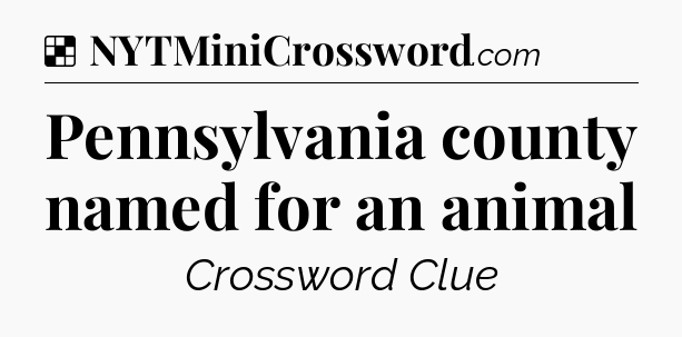 Solution: Pennsylvania county named for an animal - NYT Crossword