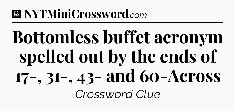 Bottomless buffet acronym spelled out by the ends of 17-, 31-, 43- and 60-Across - LA Times Crossword