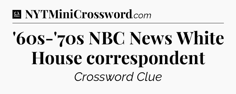 '60s-'70s NBC News White House correspondent - LA Times Crossword