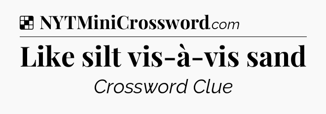 Solution: Like silt vis-à-vis sand - NYT Crossword