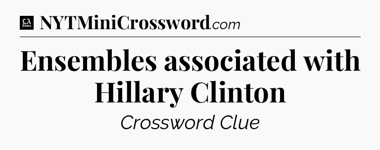 Ensembles associated with Hillary Clinton - LA Times Crossword