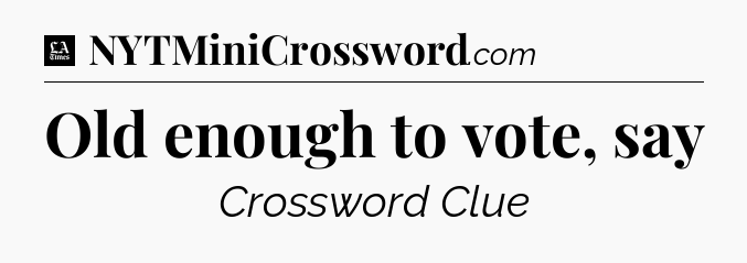 Old enough to vote, say - LA Times Crossword