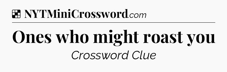 Solution: Ones who might roast you - NYT Crossword
