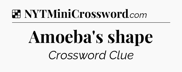 Solution: Amoeba's shape - NYT Crossword