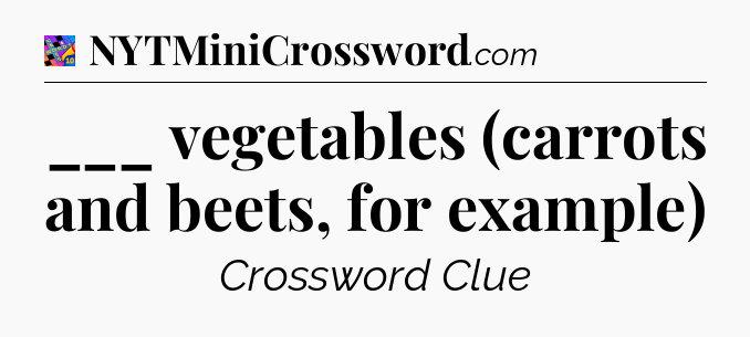 ___ vegetables (carrots and beets, for example) Crossword Clue
