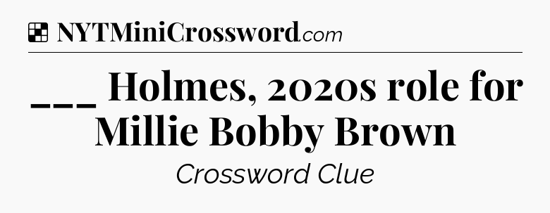 Solution: ___ Holmes, 2020s role for Millie Bobby Brown - NYT Crossword