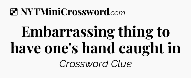 Solution: Embarrassing thing to have one's hand caught in - NYT Crossword