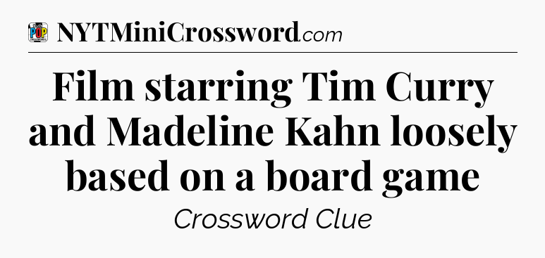 Film starring Tim Curry and Madeline Kahn loosely based on a board game Crossword Clue
