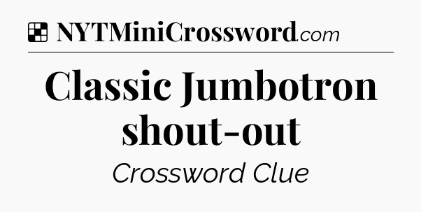 Solution: Classic Jumbotron shout-out - NYT Crossword