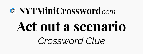 Act out a scenario Crossword Clue