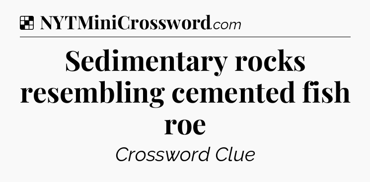 Solution: Sedimentary rocks resembling cemented fish roe - NYT Crossword