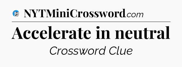Accelerate in neutral Crossword Clue