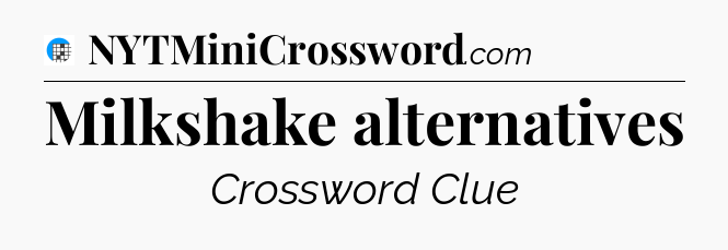 Milkshake alternatives Crossword Clue