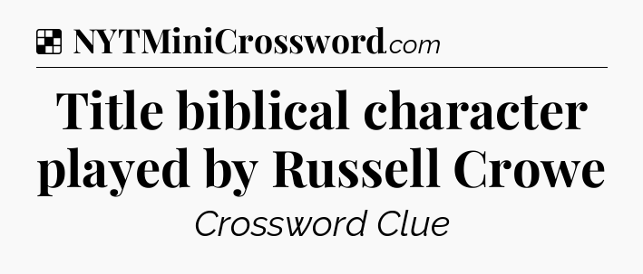 Solution: Title biblical character played by Russell Crowe - NYT Crossword