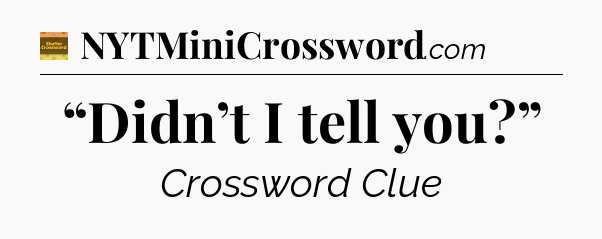 “Didn’t I tell you?” - Eugene Sheffer Crossword